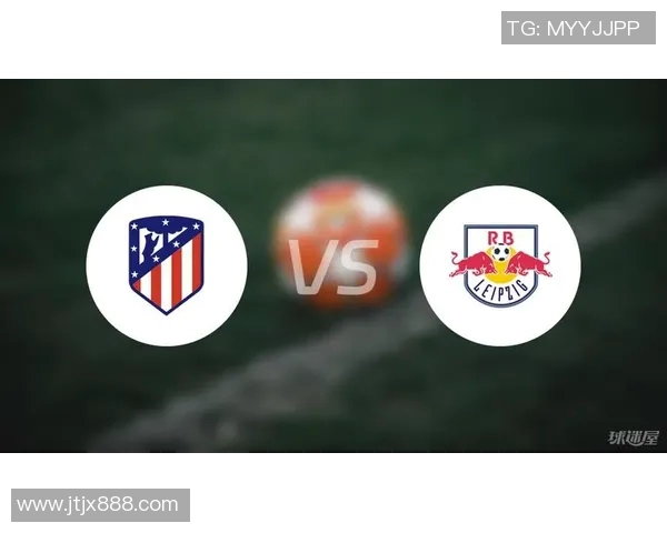 莱比锡与马竞首发阵容分析及比赛前瞻详解